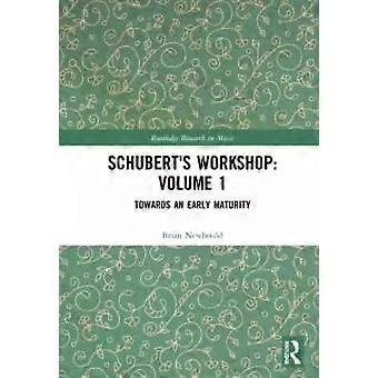 Schubert's Workshop Volume 1 Towards An Early Maturity - Brian Newbould
