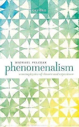 Phenomenalism: A Metaphysics of Chance and Experience