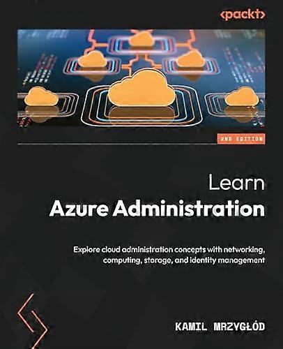 Learn Azure Administration - Second Edition: Explore cloud administration concepts with networking, computing, storage, and identity management