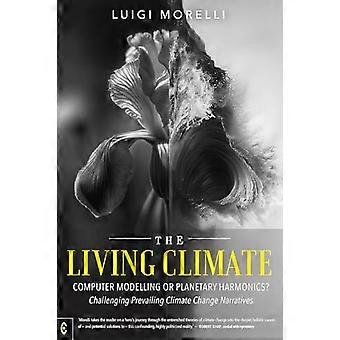 The Living Climate Computer Modelling or Planetary Harmonics? Challenging Prevailing Climate Change Narratives