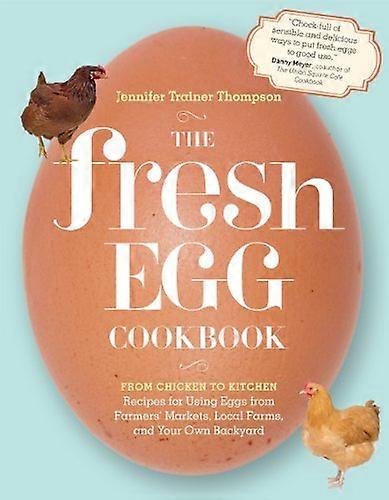 The Fresh Egg Cookbook: From Chicken to Kitchen Recipes for Using Eggs from Farmers Markets Local Farms and Your Own Backyard