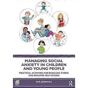 Managing Social Anxiety In Children And Young People Practical Activities For Re - Sue Jennings