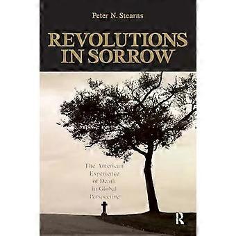 Revolutions In Sorrow The American Experience Of Death In Global Perspective - Peter N. Stearns