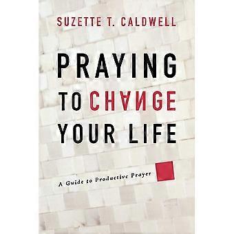 Praying to change your life a guide to productive prayer