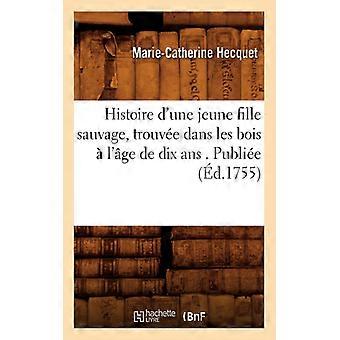 Histoire D'une Jeune Fille Sauvage Trouve Dans Les Bois L'ge De Dix Ans. Publ - Marie-Catherine Hecquet - Paperback - English Book - History