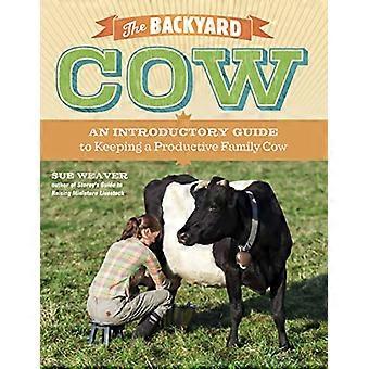 The Backyard Cow An Introductory Guide to Keeping a Productive Family Cow