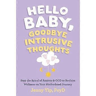 Hello Baby Goodbye Intrusive Thoughts Stop the Spiral of Anxiety and OCD to Reclaim Wellness on Your Motherhood Journey