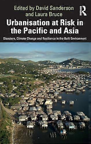 Urbanisation at Risk in the Pacific and Asia: Disasters Climate Change and Resilience in the Built Environment