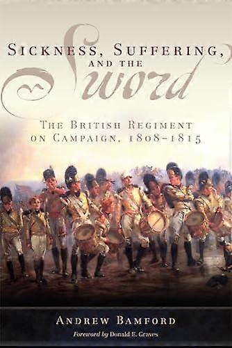 Sickness Suffering and the Sword: The British Regiment on Campaign 1808 1815