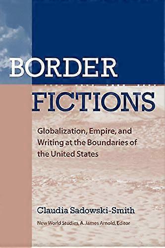 BORDER FICTIONS: Globalization Empire and Writing at the Boundaries of the United States