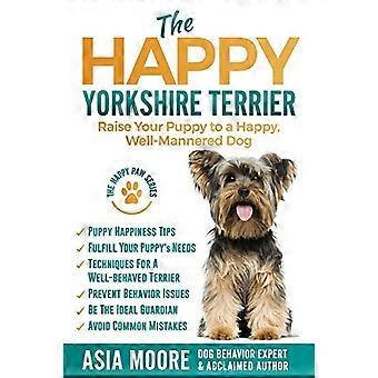 Der glückliche Yorkshire Terrier: Erziehen Sie Ihren Welpen zu einem glücklichen, gut erzogenen Hund (Happy Paw The)