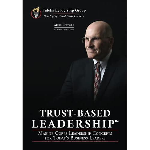 Trust-Based Leadership: Marine Corps Leadership Concepts for Today's Business Leaders