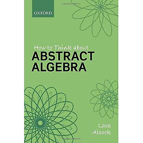 How to Think About Abstract Algebra