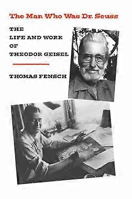 The Man Who Was Dr Seuss The Life and Work of Theodor Geisel