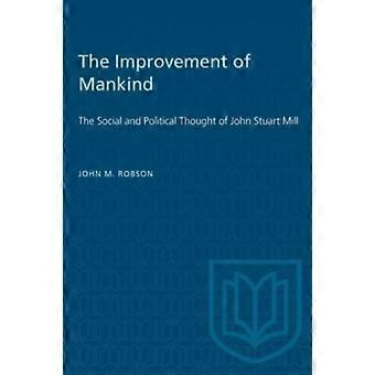 The Improvement Of Mankind The Social And Political Thought Of John Stuart Mill - Robson, John, M