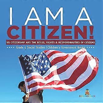 I Am a Citizen! : US Citizenship and the Roles, Rights & Responsibilities of Citizens Grade 5 Social Studies Children's Government Books