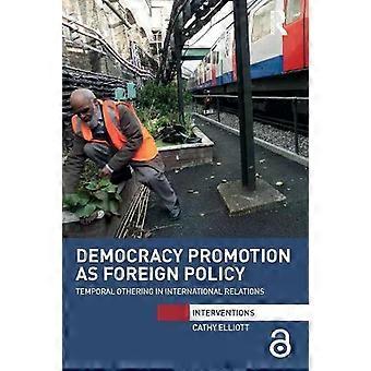 Democracy Promotion As Foreign Policy Temporal Othering In International Relatio - Cathy Elliott