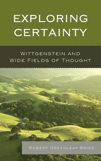 Exploring Certainty Wittgenstein And Wide Fields Of Thought by Robert Greenleaf Brice Book
