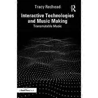 Interactive Technologies And Music Making Transmutable Music - Tracy Redhead