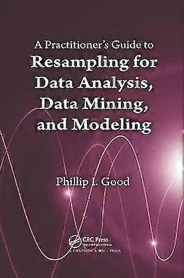 A Practitionerâs Guide to Resampling for Data Analysis Data Mining and Modeling