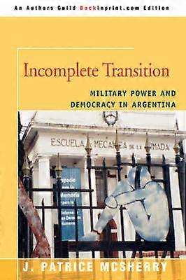 Incomplete Transition Military Power and Democracy in Argentina