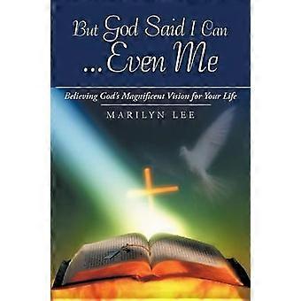 But God Said I Can    Even Me Believing God's Magnificent Vision For Your Life