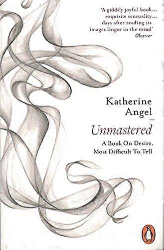 Unmastered: A Book on Desire Most Difficult to Tell