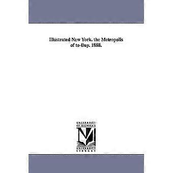 Illustrated New York. The Metropolis Of To-day. 1888 - none - en Book