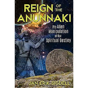 Reign of the Anunnaki The Alien Manipulation of Our Spiritual Destiny