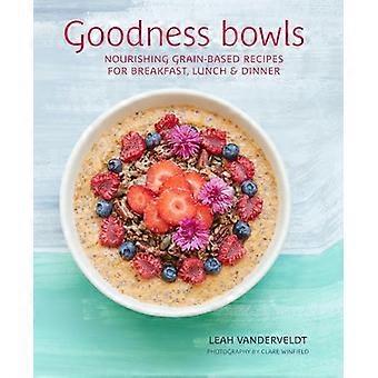 Goodness Bowls Nourishing Grain Based Recipes for Breakfast Lunch & Dinner