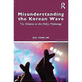 Misunderstanding the Korean Wave Ten Debates on the Hallyu Mythology