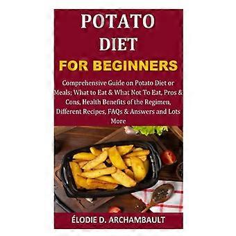 Potato Diet for Beginners Comprehensive Guide on Potato Diet Or Meals; What to Eat & What Not To Eat, Pros & Cons, Health Benefits of the Regimen, Dif