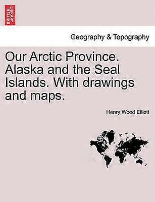 Our Arctic Province Alaska and the Seal Islands With drawings and maps