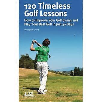120 zeitlose Golfstunden: So verbessern Sie Ihren Golfschwung und spielen Ihr bestes Golf in nur 30 Tagen