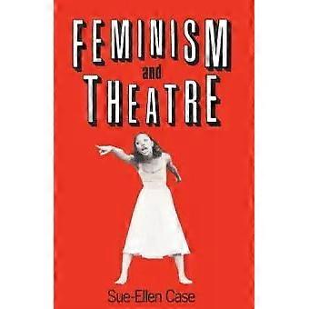 Feminism And Theatre - Sue-Ellen Case