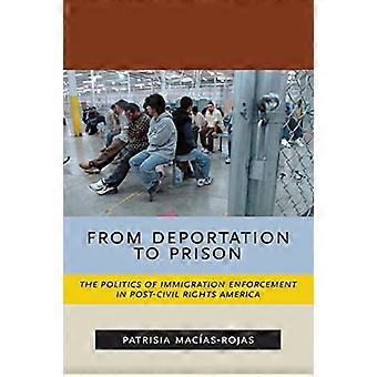 From Deportation to Prison The Politics of Immigration Enforcement in Post Civil Rights America