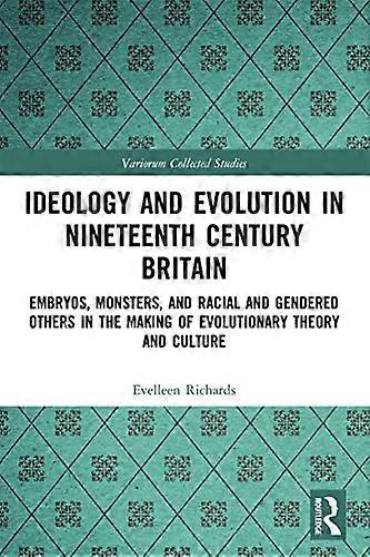Ideology and Evolution in Nineteenth Century Britain: Embryos Monsters and Racial and Gendered Others in the Making of Evolutionary Theory and Cultu