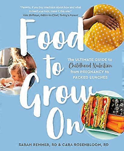 Food To Grow On: The Ultimate Guide to Childhood Nutrition-- From Pregnancy to Packed Lunches