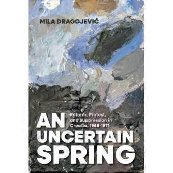 Uncertain Spring : Reform, Protest, and Suppression in Croatia, 1968-1971