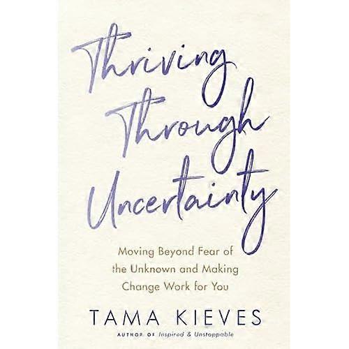 Thriving Through Uncertainty: Moving Beyond Fear of the Unknown and Making Change Work for You