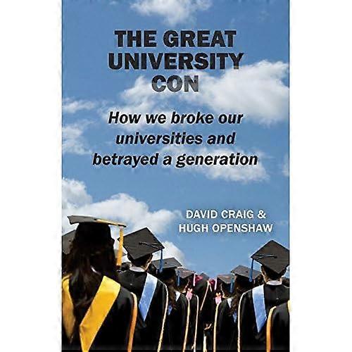The Great University Con: How We Broke Our Universities and Betrayed a Generation