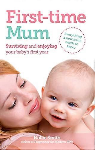 First time Mum: Surviving and Enjoying Your Babys First Year