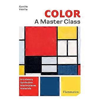 Farbe: A Master Class: Kunstgeschichte * Symbolik * Meisterwerke * Materialien