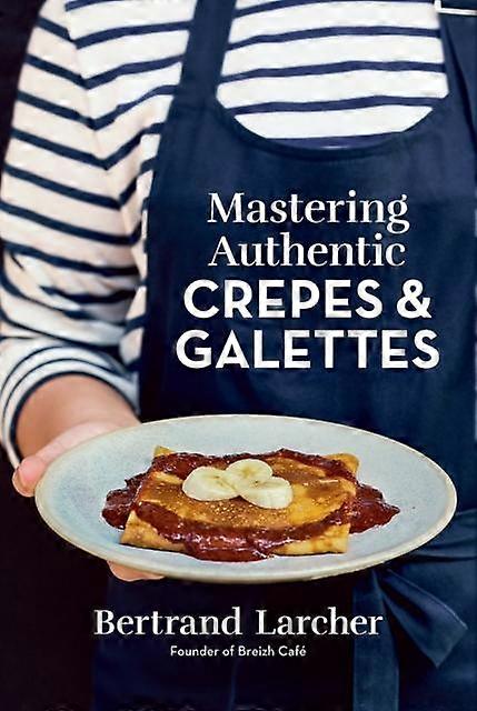 Mastering Authentic Crepes And Galettes by Bertrand Larcher Paperback