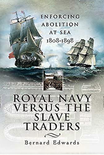 Royal Navy Versus the Slave Traders: Enforcing Abolition at Sea 1808 1898