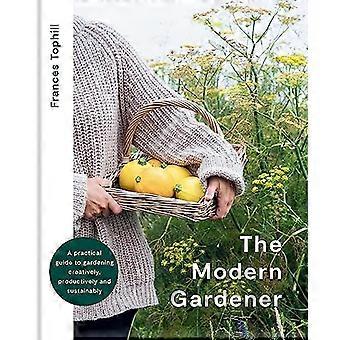 The Modern Gardener A practical guide to gardening creatively productively and sustainably