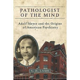 Patholoog van de geest: Adolf Meyer en de oorsprong van de Amerikaanse psychiatrie