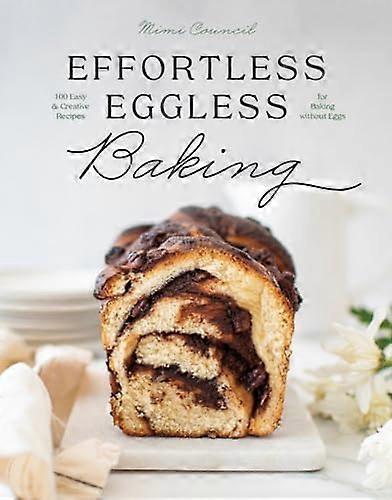 Effortless Eggless Baking: 100 Easy & Creative Recipes for Baking Without Eggs
