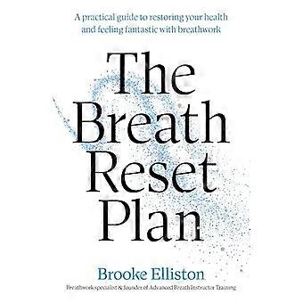 The Breath Reset Plan A practical guide to restoring your health and feeling fantastic with breathwork