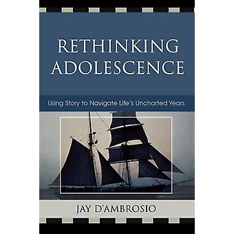 Rethinking Adolescence Using Story To Navigate Life's Uncharted Years - Jay D' Ambrosio